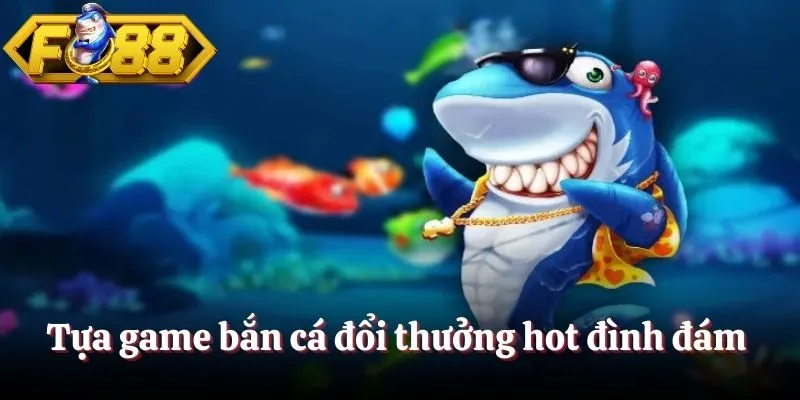 Tựa game bắn cá đổi thưởng hot đình đám Tựa game bắn cá đổi thưởng hot đình đám